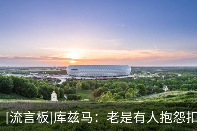 [流言板]库兹马：老是有人抱怨扣税太多，真正的问题是生活方式膨胀
